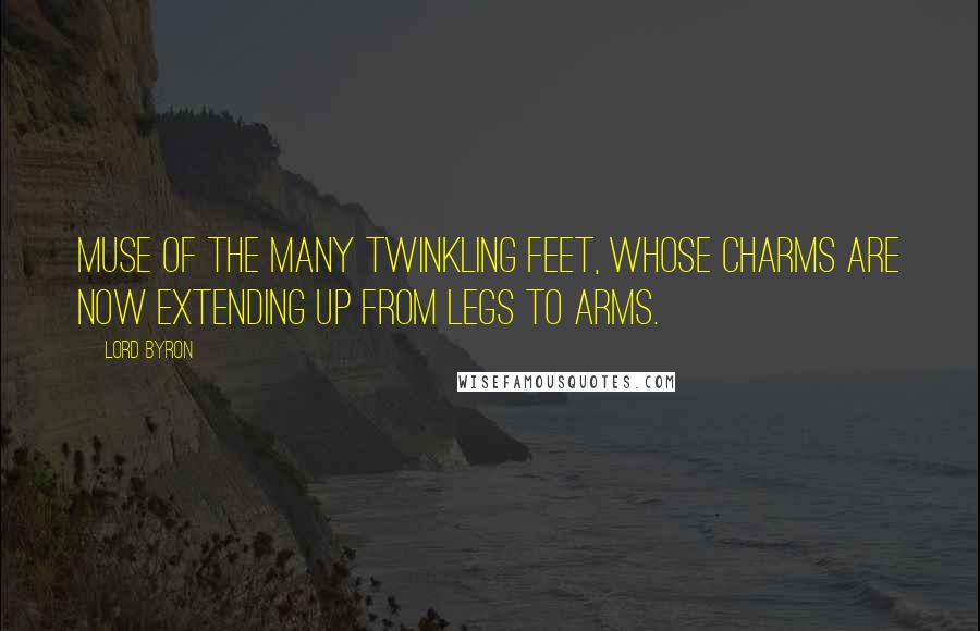 Lord Byron Quotes: Muse of the many twinkling feet, whose charms are now extending up from legs to arms.