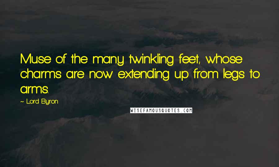 Lord Byron Quotes: Muse of the many twinkling feet, whose charms are now extending up from legs to arms.