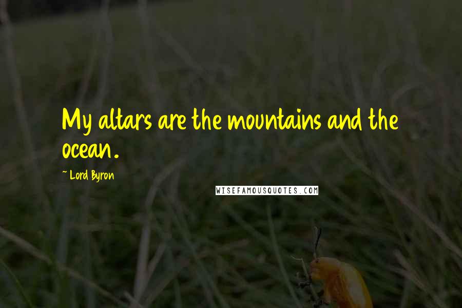 Lord Byron Quotes: My altars are the mountains and the ocean.