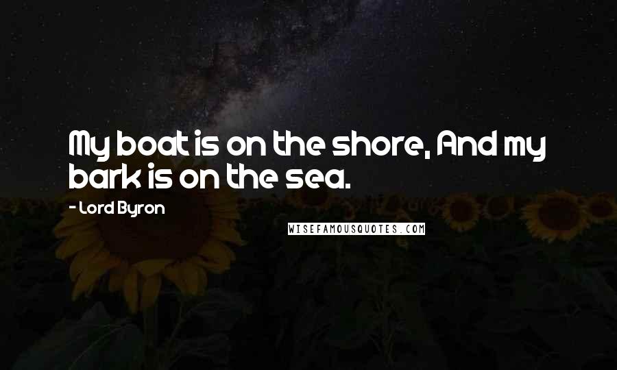 Lord Byron Quotes: My boat is on the shore, And my bark is on the sea.