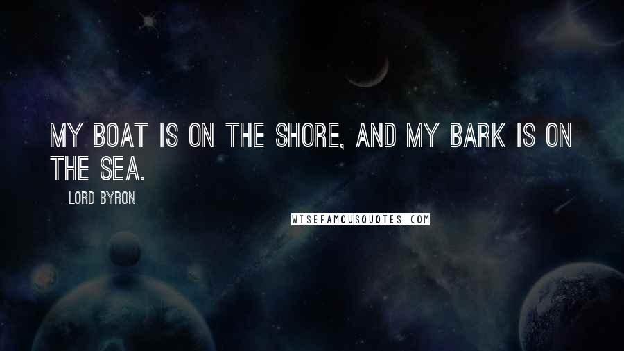 Lord Byron Quotes: My boat is on the shore, And my bark is on the sea.