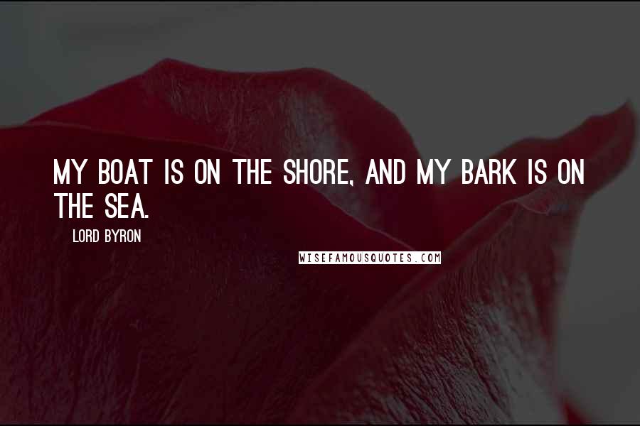 Lord Byron Quotes: My boat is on the shore, And my bark is on the sea.