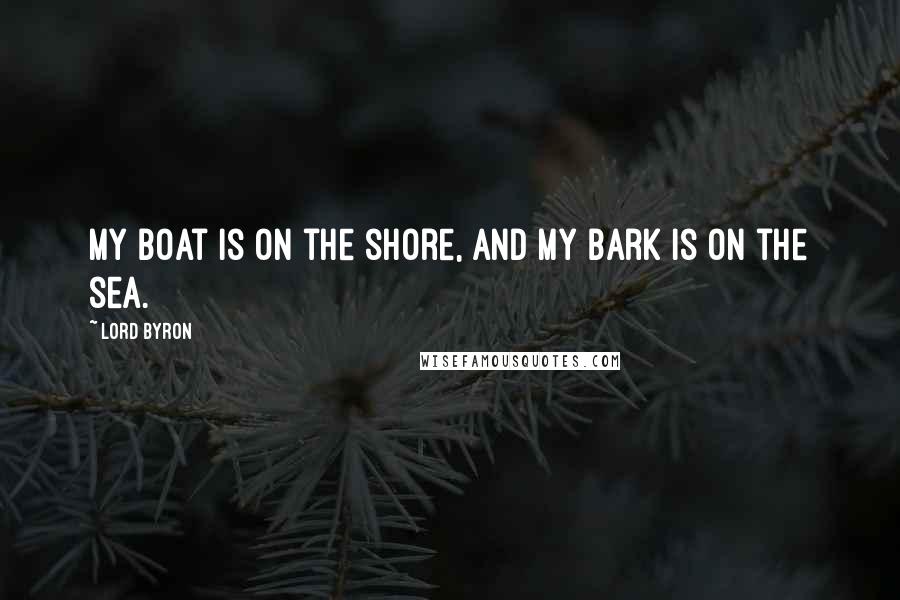 Lord Byron Quotes: My boat is on the shore, And my bark is on the sea.