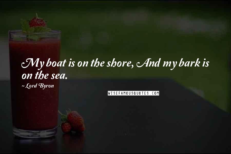 Lord Byron Quotes: My boat is on the shore, And my bark is on the sea.