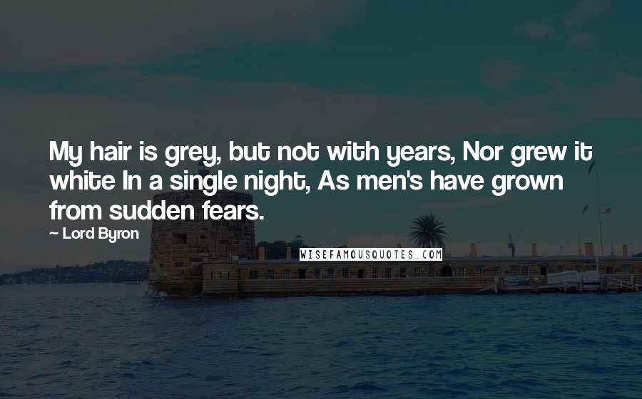 Lord Byron Quotes: My hair is grey, but not with years, Nor grew it white In a single night, As men's have grown from sudden fears.