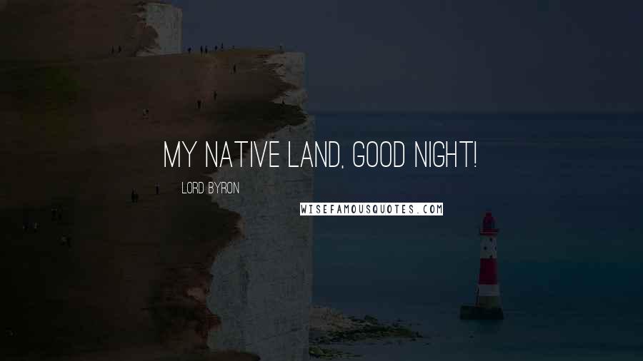 Lord Byron Quotes: My native land, good night!