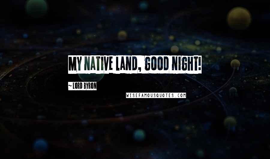 Lord Byron Quotes: My native land, good night!