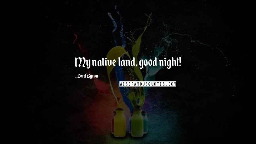 Lord Byron Quotes: My native land, good night!
