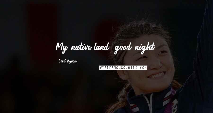 Lord Byron Quotes: My native land, good night!