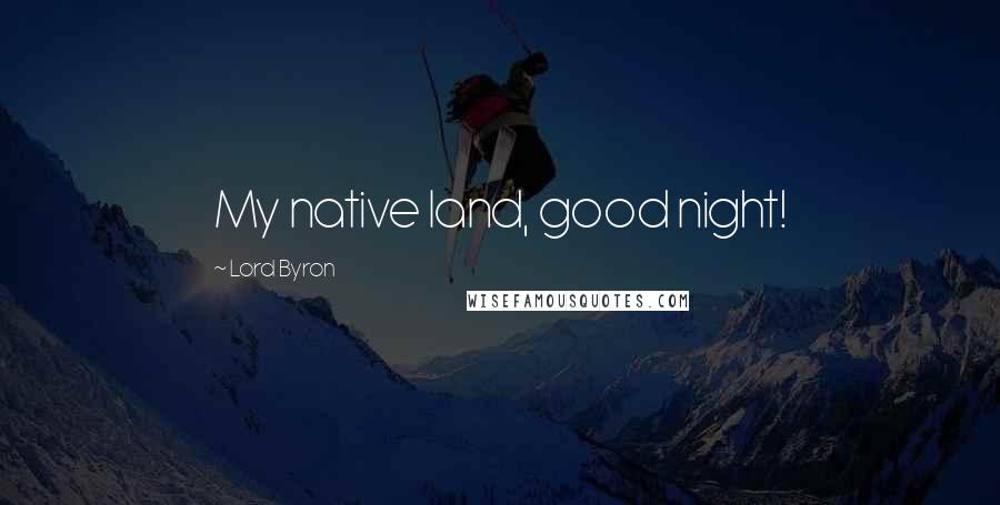 Lord Byron Quotes: My native land, good night!