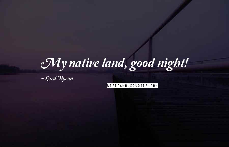 Lord Byron Quotes: My native land, good night!