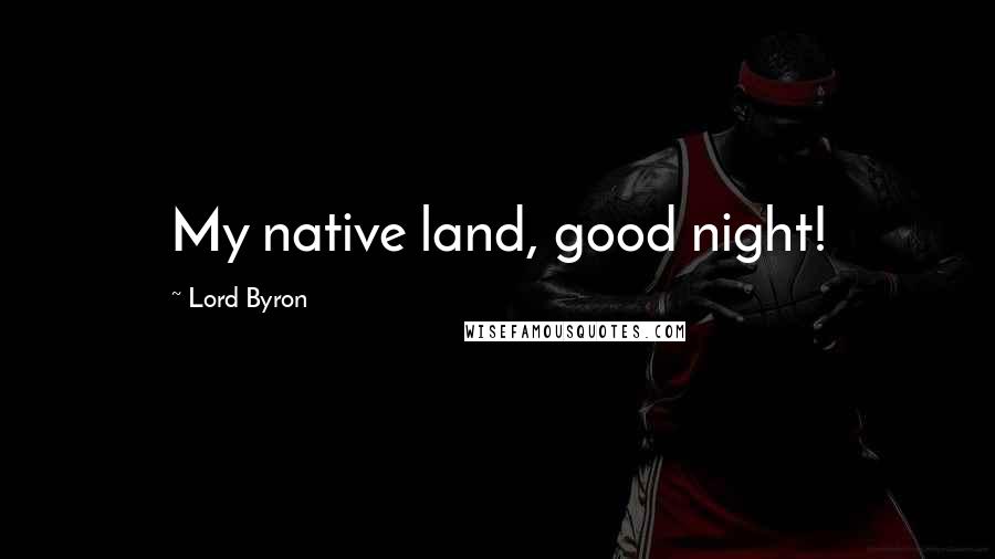 Lord Byron Quotes: My native land, good night!