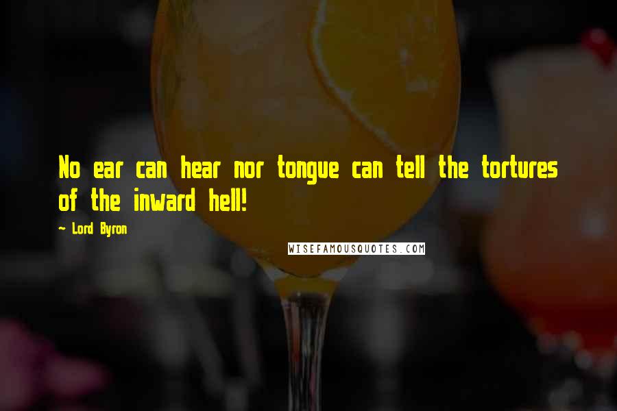 Lord Byron Quotes: No ear can hear nor tongue can tell the tortures of the inward hell!