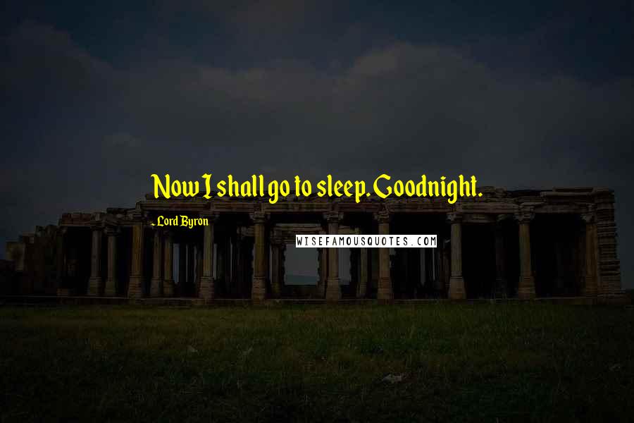 Lord Byron Quotes: Now I shall go to sleep. Goodnight.