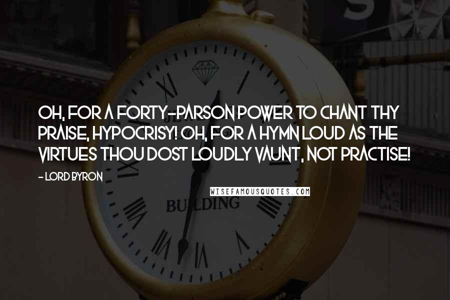 Lord Byron Quotes: Oh, for a forty-parson power to chant Thy praise, Hypocrisy! Oh, for a hymn Loud as the virtues thou dost loudly vaunt, Not practise!