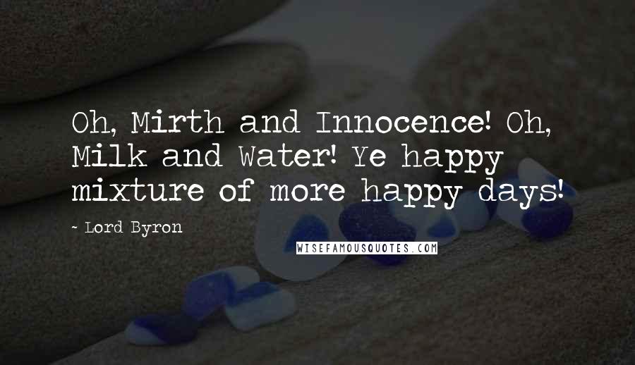 Lord Byron Quotes: Oh, Mirth and Innocence! Oh, Milk and Water! Ye happy mixture of more happy days!