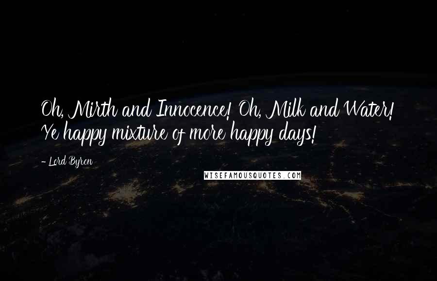 Lord Byron Quotes: Oh, Mirth and Innocence! Oh, Milk and Water! Ye happy mixture of more happy days!