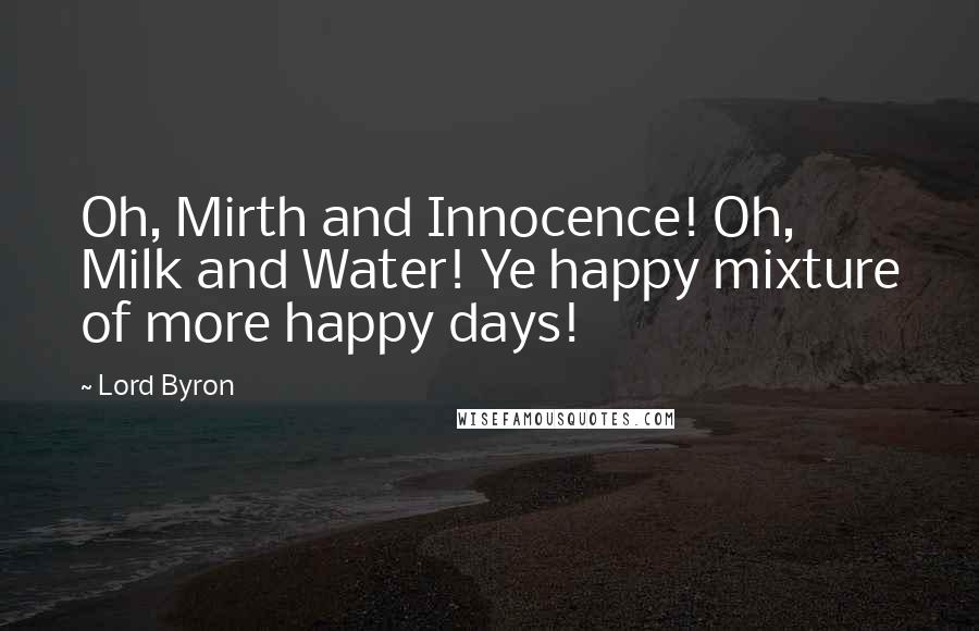 Lord Byron Quotes: Oh, Mirth and Innocence! Oh, Milk and Water! Ye happy mixture of more happy days!