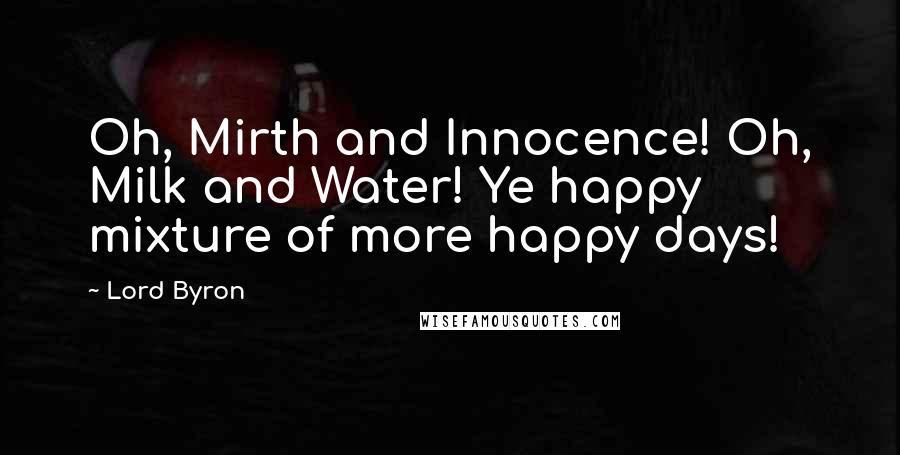 Lord Byron Quotes: Oh, Mirth and Innocence! Oh, Milk and Water! Ye happy mixture of more happy days!