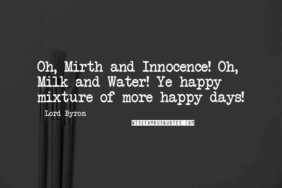 Lord Byron Quotes: Oh, Mirth and Innocence! Oh, Milk and Water! Ye happy mixture of more happy days!