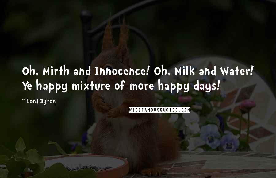 Lord Byron Quotes: Oh, Mirth and Innocence! Oh, Milk and Water! Ye happy mixture of more happy days!