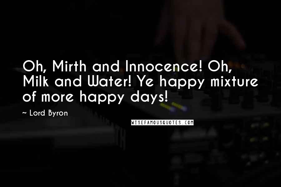 Lord Byron Quotes: Oh, Mirth and Innocence! Oh, Milk and Water! Ye happy mixture of more happy days!