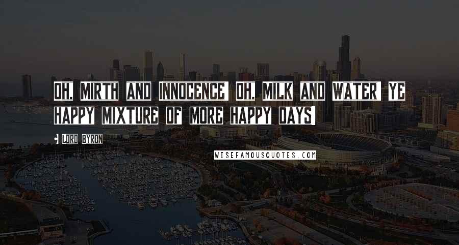 Lord Byron Quotes: Oh, Mirth and Innocence! Oh, Milk and Water! Ye happy mixture of more happy days!