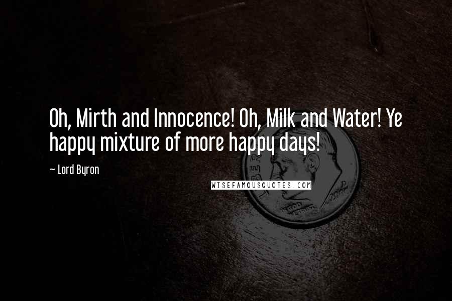 Lord Byron Quotes: Oh, Mirth and Innocence! Oh, Milk and Water! Ye happy mixture of more happy days!