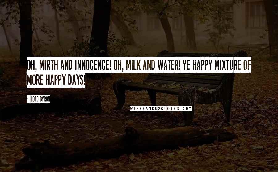 Lord Byron Quotes: Oh, Mirth and Innocence! Oh, Milk and Water! Ye happy mixture of more happy days!