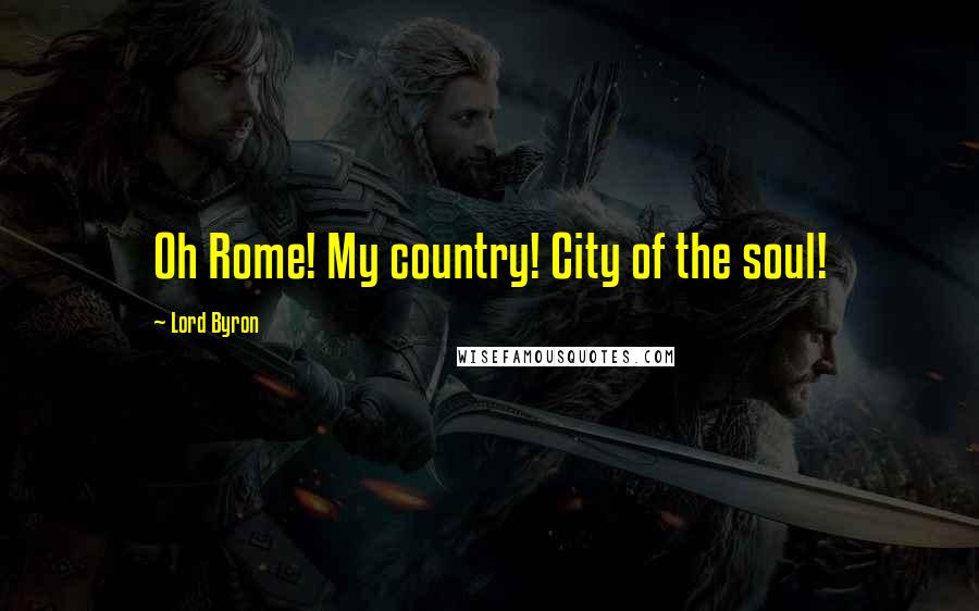 Lord Byron Quotes: Oh Rome! My country! City of the soul!