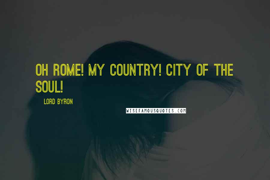 Lord Byron Quotes: Oh Rome! My country! City of the soul!