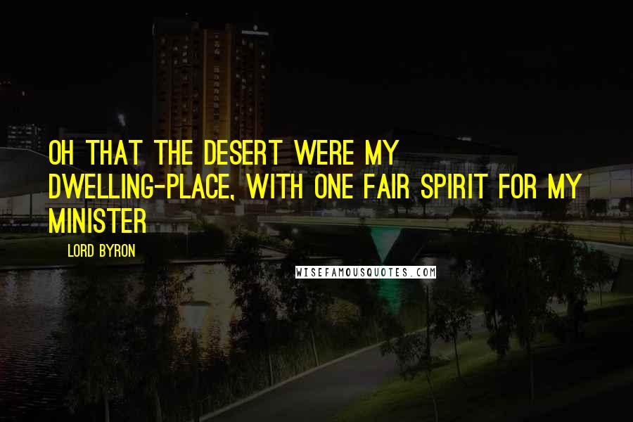 Lord Byron Quotes: Oh that the desert were my dwelling-place, With one fair spirit for my minister