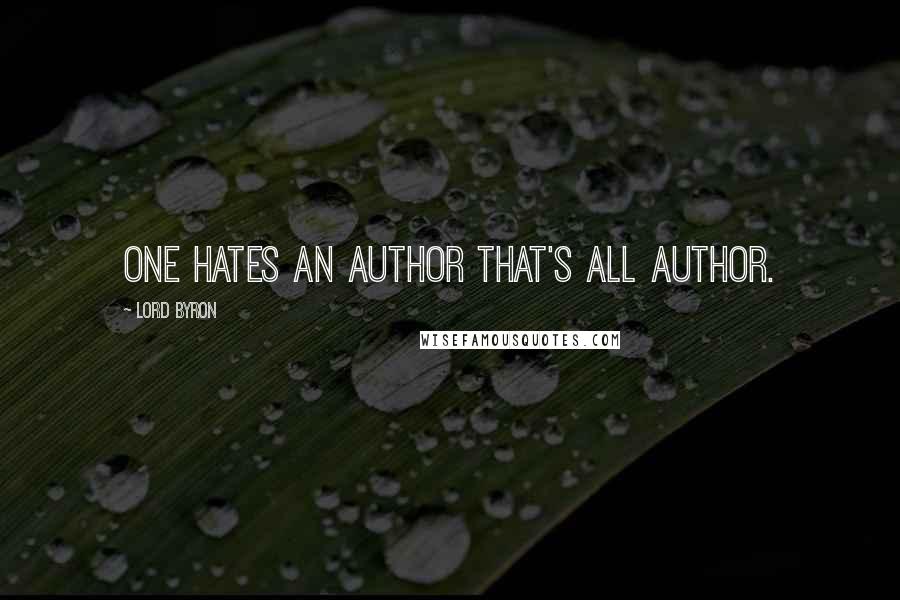 Lord Byron Quotes: One hates an author that's all author.