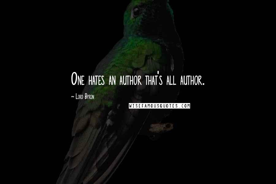Lord Byron Quotes: One hates an author that's all author.