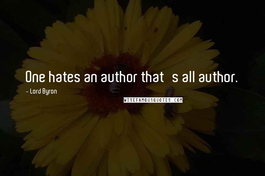 Lord Byron Quotes: One hates an author that's all author.
