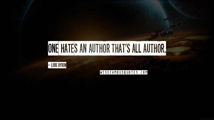 Lord Byron Quotes: One hates an author that's all author.