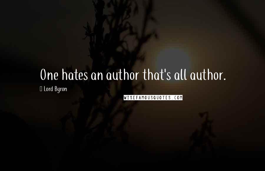 Lord Byron Quotes: One hates an author that's all author.