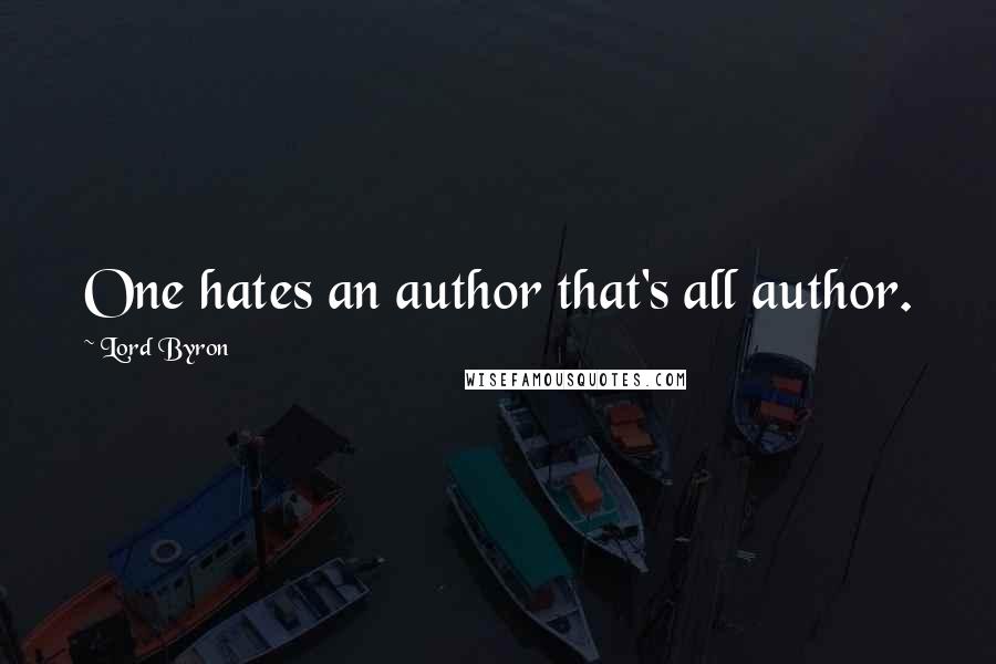Lord Byron Quotes: One hates an author that's all author.
