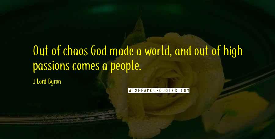 Lord Byron Quotes: Out of chaos God made a world, and out of high passions comes a people.