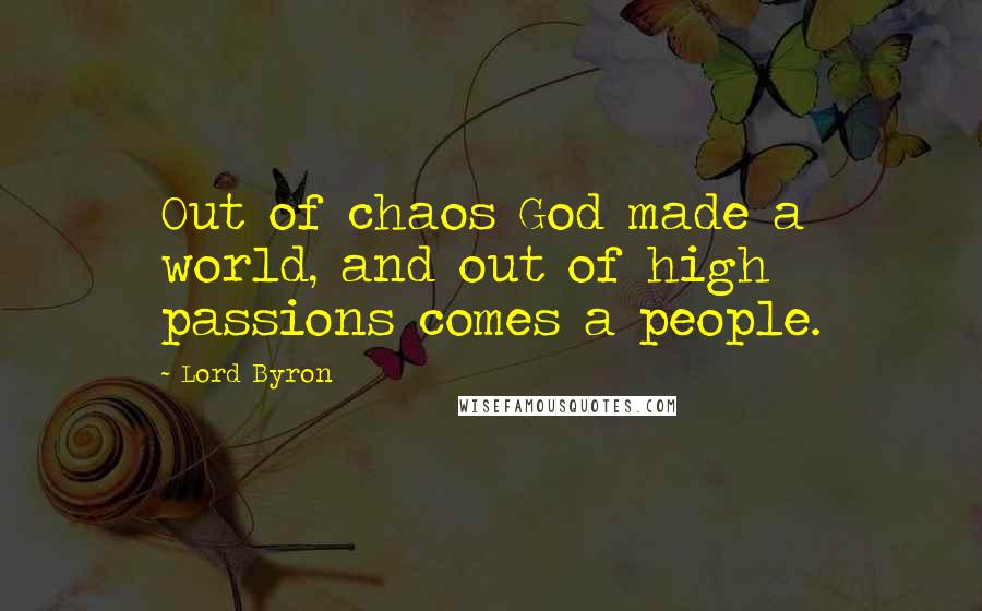 Lord Byron Quotes: Out of chaos God made a world, and out of high passions comes a people.