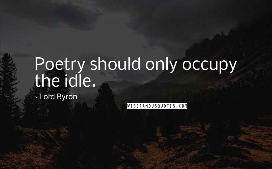 Lord Byron Quotes: Poetry should only occupy the idle.