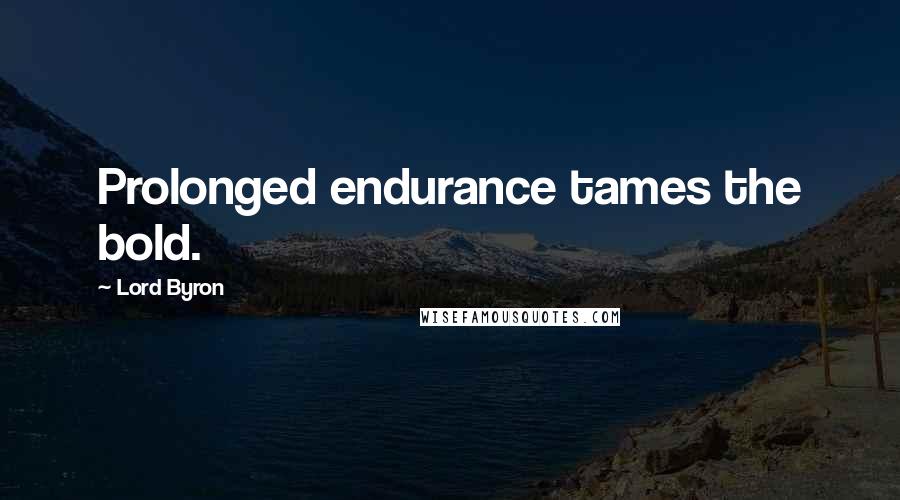 Lord Byron Quotes: Prolonged endurance tames the bold.