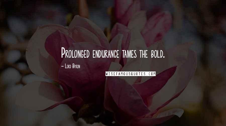 Lord Byron Quotes: Prolonged endurance tames the bold.