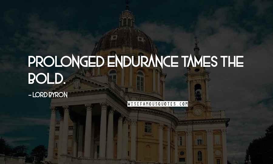 Lord Byron Quotes: Prolonged endurance tames the bold.