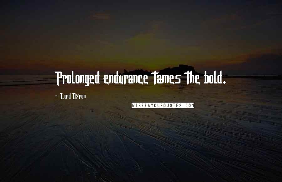 Lord Byron Quotes: Prolonged endurance tames the bold.