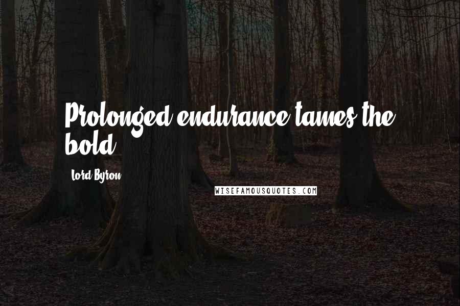 Lord Byron Quotes: Prolonged endurance tames the bold.