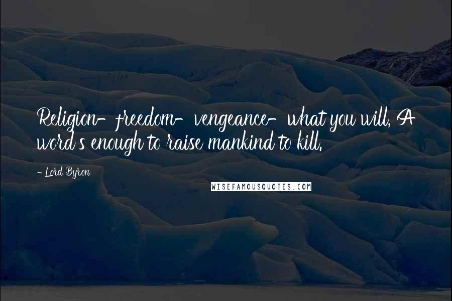 Lord Byron Quotes: Religion-freedom-vengeance-what you will, A word's enough to raise mankind to kill.