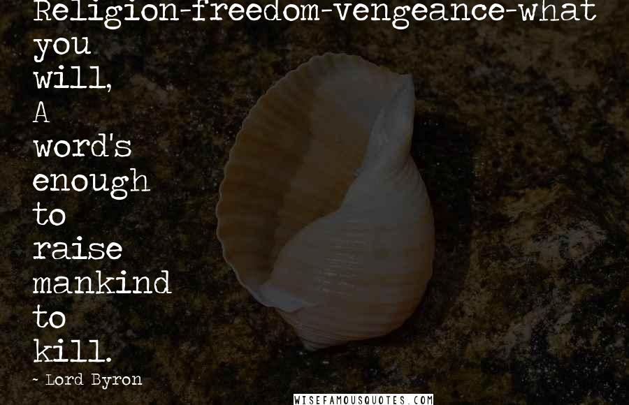 Lord Byron Quotes: Religion-freedom-vengeance-what you will, A word's enough to raise mankind to kill.