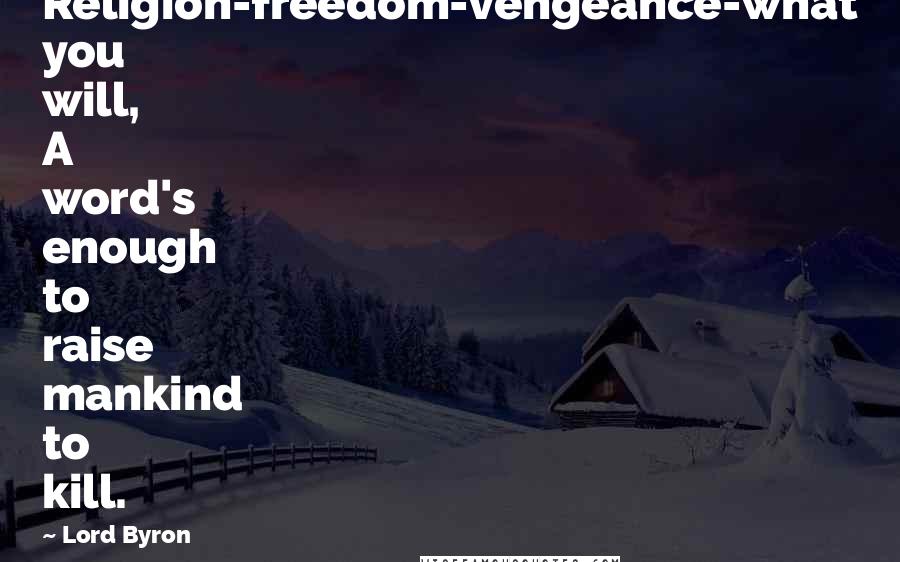 Lord Byron Quotes: Religion-freedom-vengeance-what you will, A word's enough to raise mankind to kill.