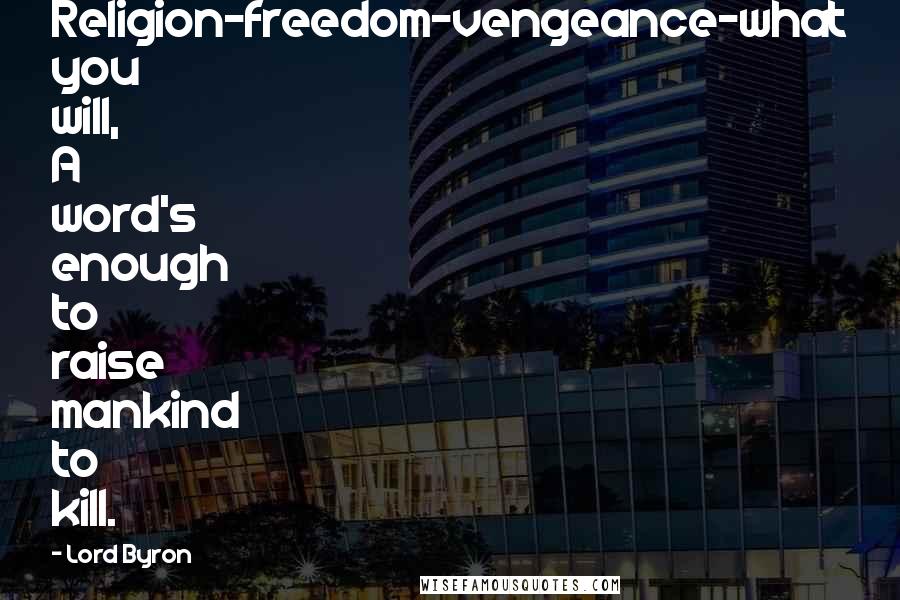 Lord Byron Quotes: Religion-freedom-vengeance-what you will, A word's enough to raise mankind to kill.